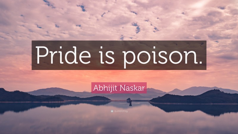 Abhijit Naskar Quote: “Pride is poison.”