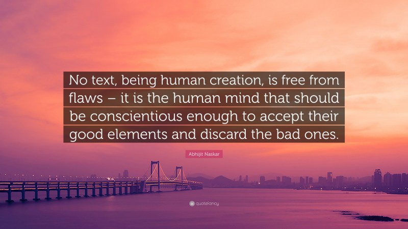 Abhijit Naskar Quote: “No text, being human creation, is free from flaws – it is the human mind that should be conscientious enough to accept their good elements and discard the bad ones.”