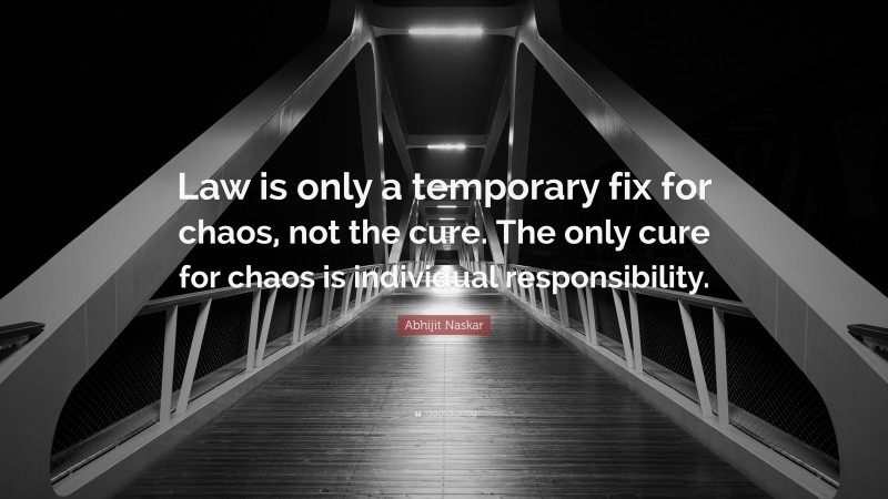 Abhijit Naskar Quote: “Law is only a temporary fix for chaos, not the cure. The only cure for chaos is individual responsibility.”