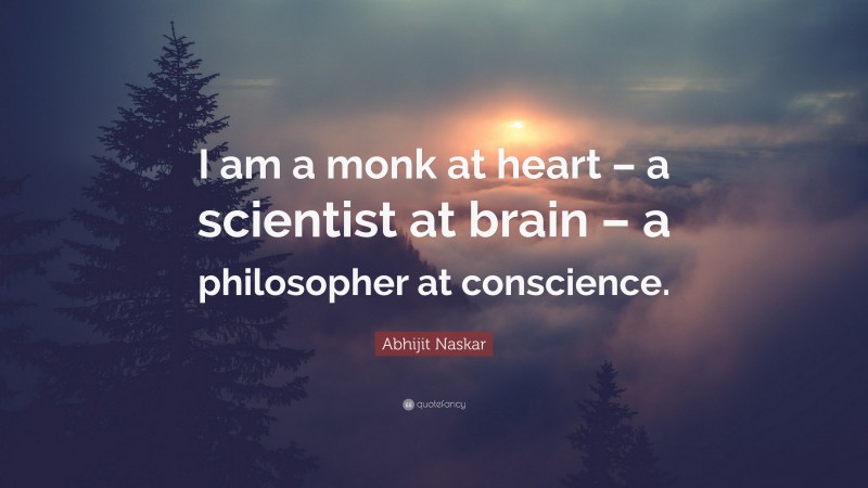 Abhijit Naskar Quote: “I am a monk at heart – a scientist at brain – a philosopher at conscience.”