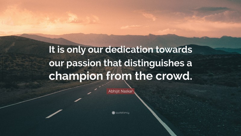 Abhijit Naskar Quote: “It is only our dedication towards our passion that distinguishes a champion from the crowd.”