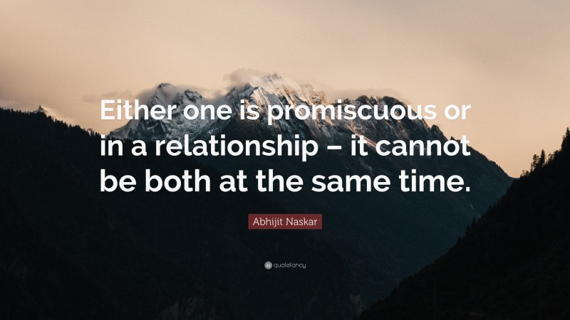 Abhijit Naskar Quote: “Either one is promiscuous or in a relationship – it cannot be both at the same time.”