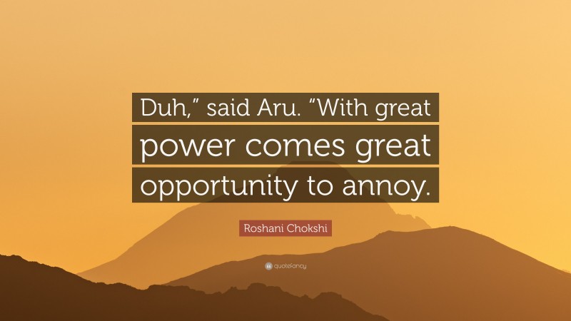 Roshani Chokshi Quote: “Duh,” said Aru. “With great power comes great opportunity to annoy.”