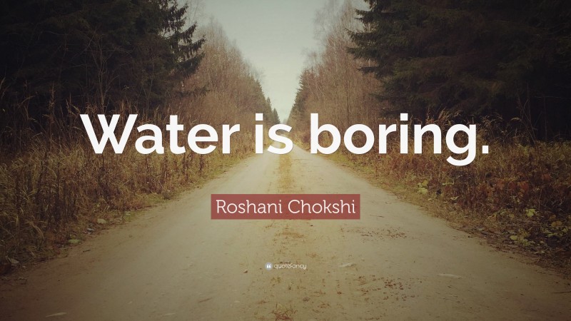 Roshani Chokshi Quote: “Water is boring.”
