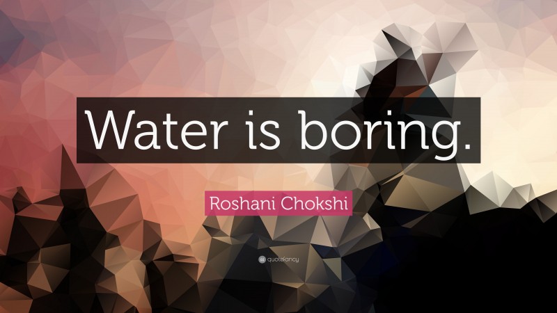 Roshani Chokshi Quote: “Water is boring.”