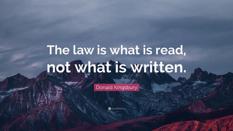 Donald Kingsbury Quote: “The law is what is read, not what is written.”