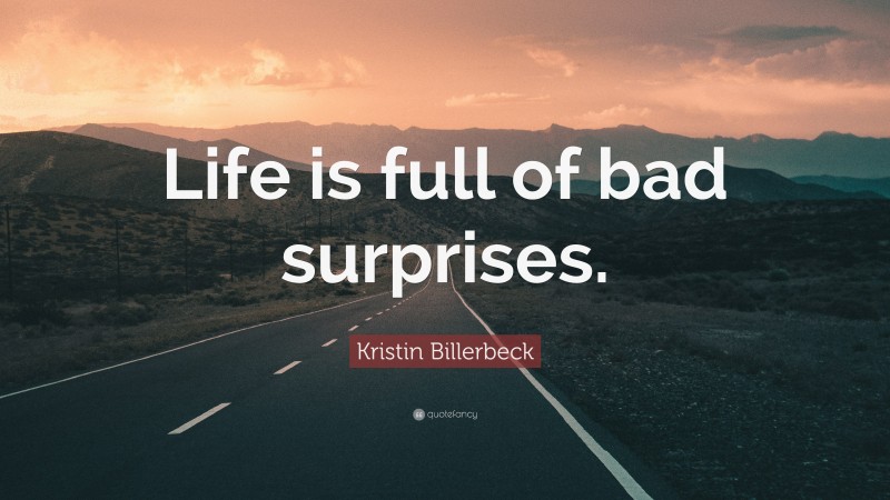 Kristin Billerbeck Quote: “Life is full of bad surprises.”