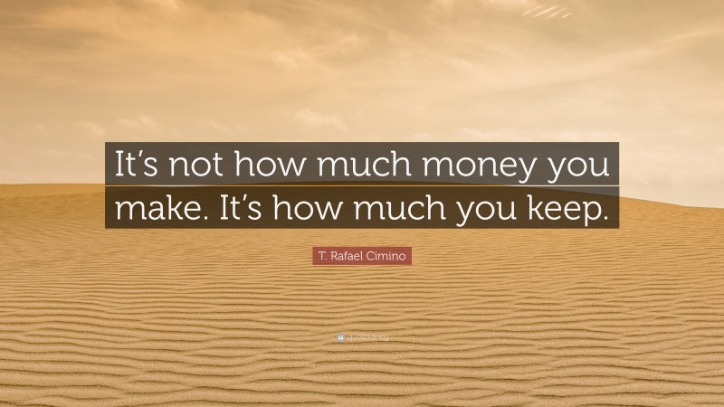 T. Rafael Cimino Quote: “It’s not how much money you make. It’s how much you keep.”