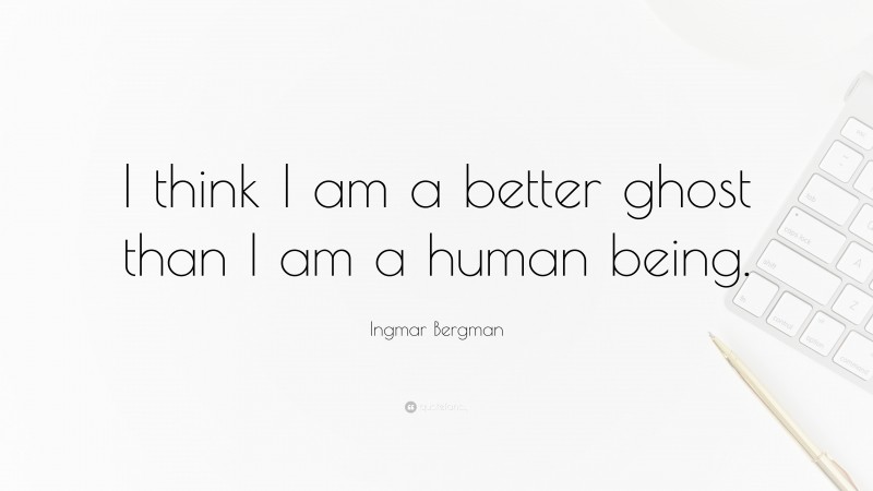 Ingmar Bergman Quote: “I think I am a better ghost than I am a human being.”