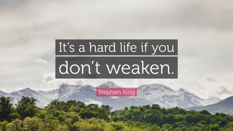 Stephen King Quote: “It’s a hard life if you don’t weaken.”