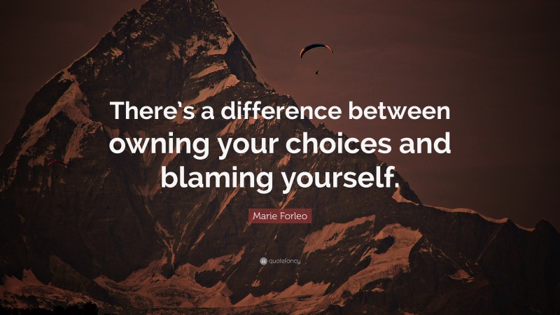Marie Forleo Quote: “There’s a difference between owning your choices and blaming yourself.”