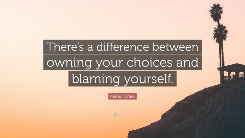Marie Forleo Quote: “There’s a difference between owning your choices and blaming yourself.”