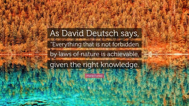 Marie Forleo Quote: “As David Deutsch says, “Everything that is not forbidden by laws of nature is achievable, given the right knowledge.”