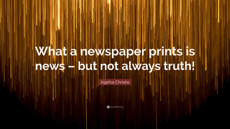 Agatha Christie Quote: “What a newspaper prints is news – but not always truth!”
