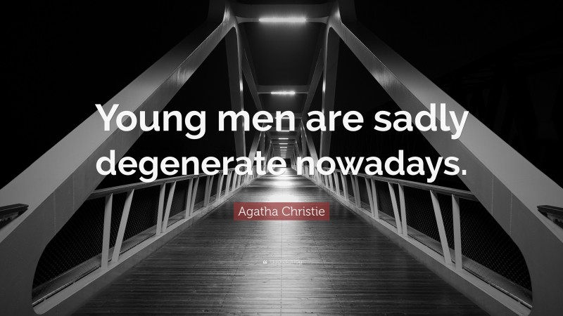 Agatha Christie Quote: “Young men are sadly degenerate nowadays.”