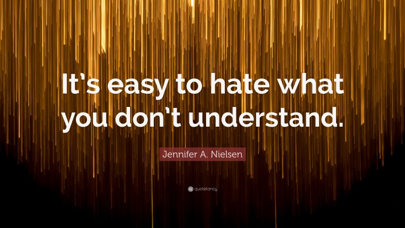 Jennifer A. Nielsen Quote: “It’s easy to hate what you don’t understand.”