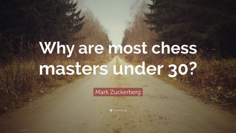 Mark Zuckerberg Quote: “Why are most chess masters under 30?”