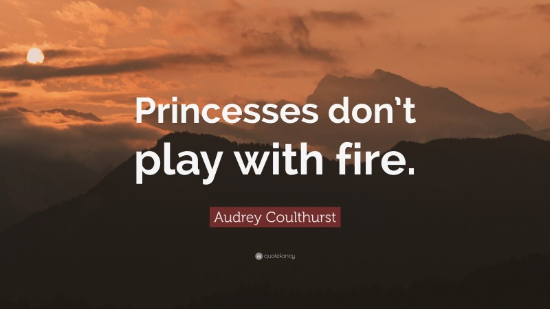 Audrey Coulthurst Quote: “Princesses don’t play with fire.”