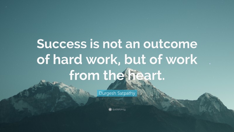 Durgesh Satpathy Quote: “Success is not an outcome of hard work, but of work from the heart.”