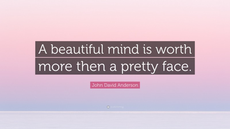 John David Anderson Quote: “A beautiful mind is worth more then a pretty face.”