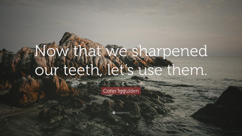 Conn Iggulden Quote: “Now that we sharpened our teeth, let’s use them.”