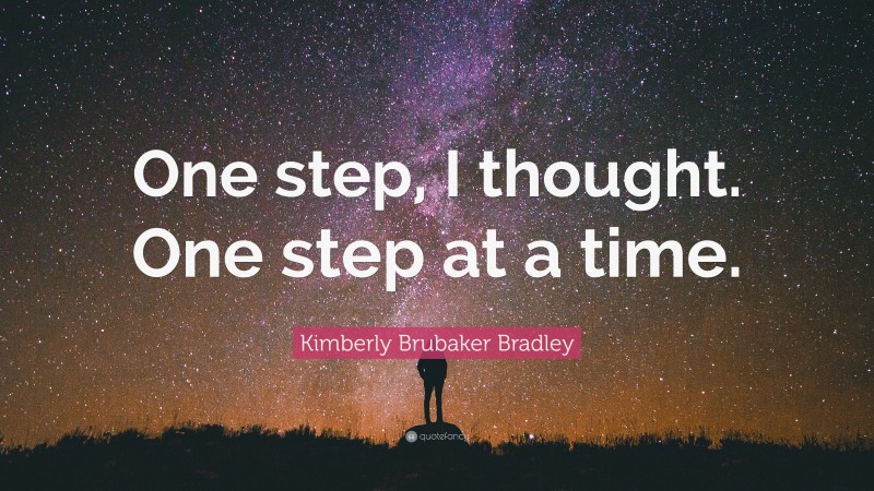 Kimberly Brubaker Bradley Quote: “One step, I thought. One step at a time.”