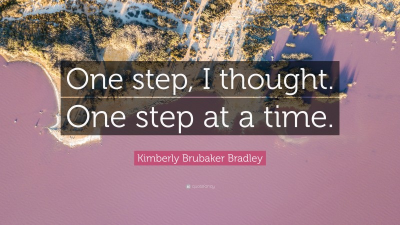 Kimberly Brubaker Bradley Quote: “One step, I thought. One step at a time.”