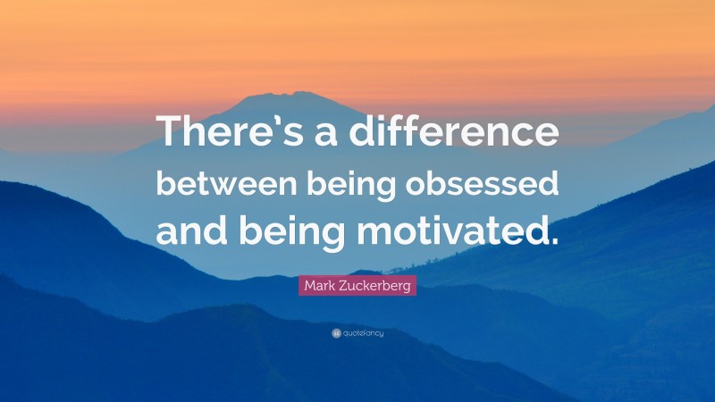 Mark Zuckerberg Quote: “There’s a difference between being obsessed and being motivated.”