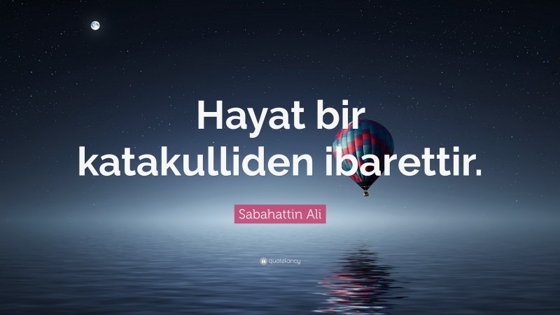 Sabahattin Ali Quote: “Hayat bir katakulliden ibarettir.”