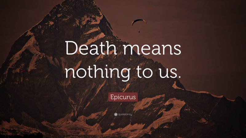 Epicurus Quote: “Death means nothing to us.”