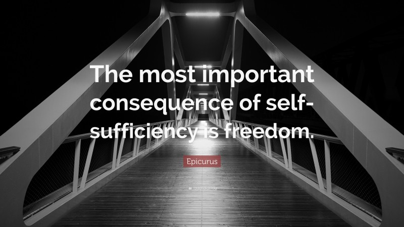 Epicurus Quote: “The most important consequence of self-sufficiency is freedom.”