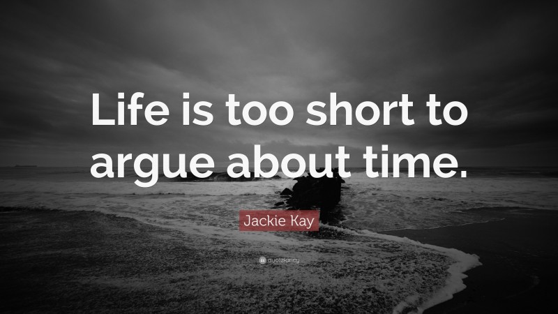 Jackie Kay Quote: “Life is too short to argue about time.”