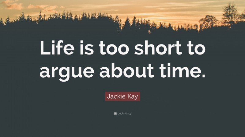 Jackie Kay Quote: “Life is too short to argue about time.”