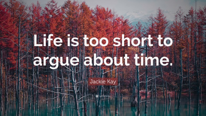 Jackie Kay Quote: “Life is too short to argue about time.”