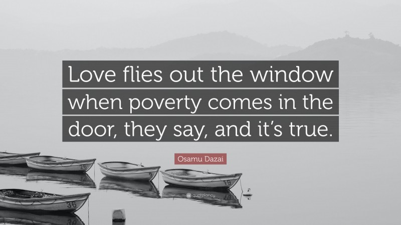 Osamu Dazai Quote: “Love flies out the window when poverty comes in the door, they say, and it’s true.”
