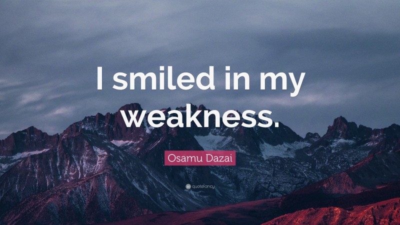 Osamu Dazai Quote: “I smiled in my weakness.”