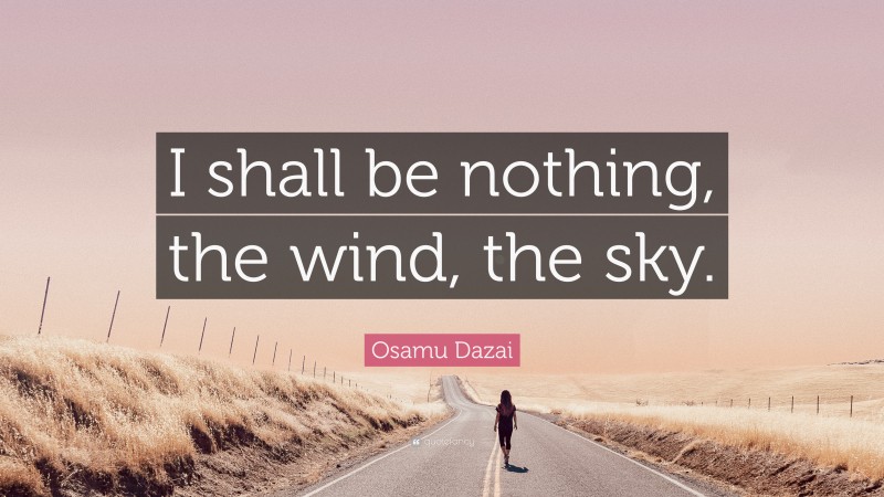 Osamu Dazai Quote: “I shall be nothing, the wind, the sky.”