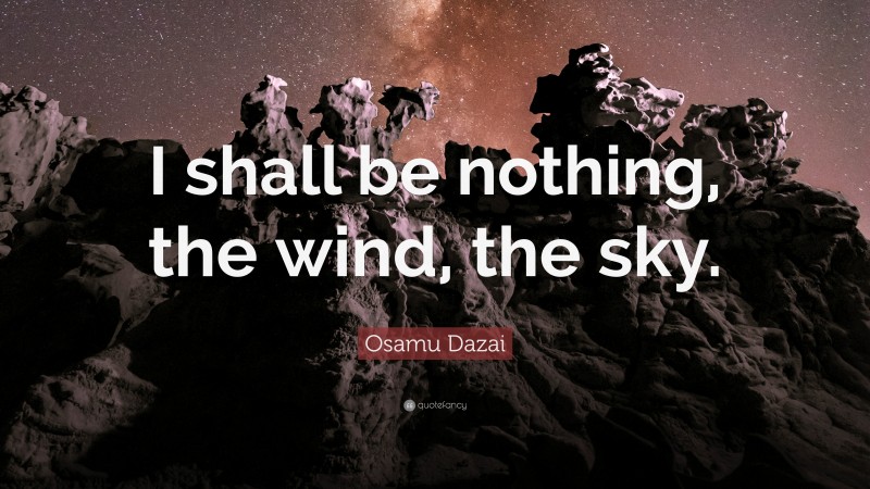 Osamu Dazai Quote: “I shall be nothing, the wind, the sky.”
