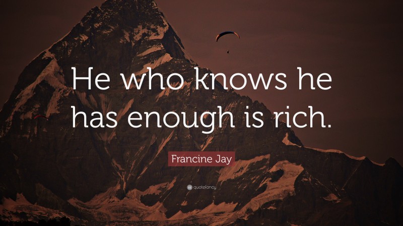 Francine Jay Quote: “He who knows he has enough is rich.”