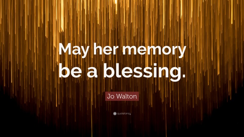 Jo Walton Quote: “May her memory be a blessing.”