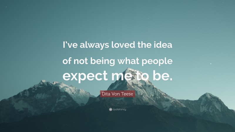 Dita Von Teese Quote: “I’ve always loved the idea of not being what people expect me to be.”
