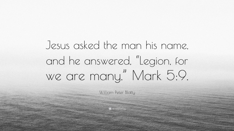 William Peter Blatty Quote: “Jesus asked the man his name, and he answered, “Legion, for we are many.” Mark 5:9.”