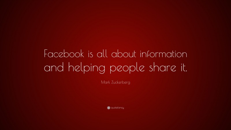 Mark Zuckerberg Quote: “Facebook is all about information and helping people share it.”