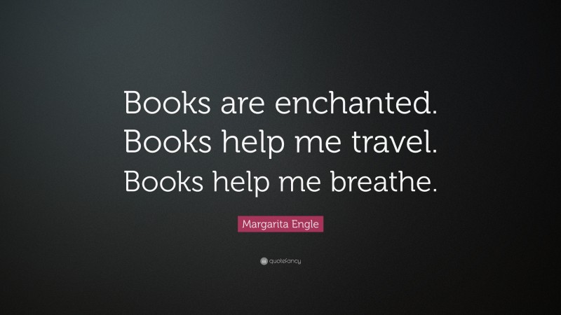 Margarita Engle Quote: “Books are enchanted. Books help me travel. Books help me breathe.”