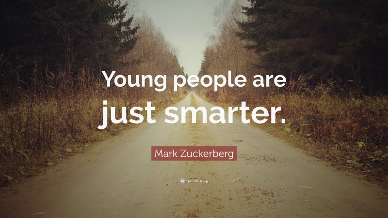 Mark Zuckerberg Quote: “Young people are just smarter.”