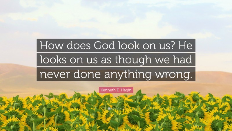 Kenneth E. Hagin Quote: “How does God look on us? He looks on us as though we had never done anything wrong.”