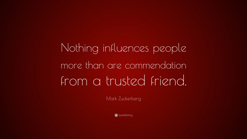 Mark Zuckerberg Quote: “Nothing influences people more than are commendation from a trusted friend.”