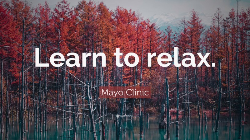 Mayo Clinic Quote: “Learn to relax.”