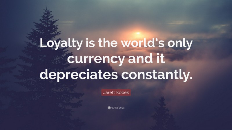 Jarett Kobek Quote: “Loyalty is the world’s only currency and it depreciates constantly.”