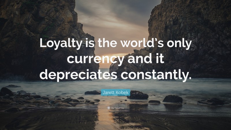 Jarett Kobek Quote: “Loyalty is the world’s only currency and it depreciates constantly.”